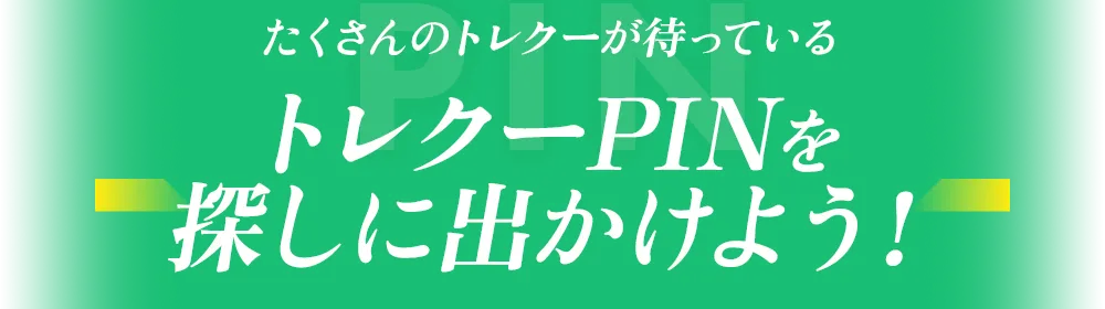 たくさんのトレカが待っている。トレクーPINを探しに出かけよう！